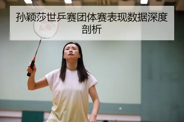 孙颖莎世乒赛团体赛表现数据深度剖析